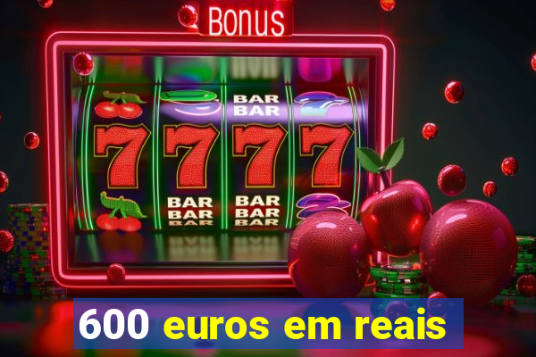 600 euros em reais